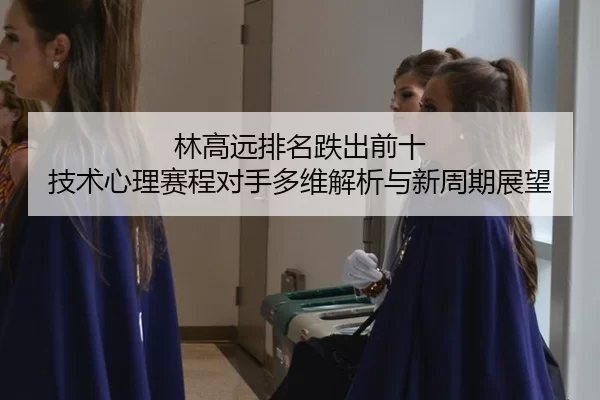 lin-gao-yuan-pai-ming-die-chu-qian-shi-ji-shu-xin-li-sai-cheng-dui-shou-duo-wei-jie-xi-yu-xin-zhou-qi-zhan-wang-3-400.jpg