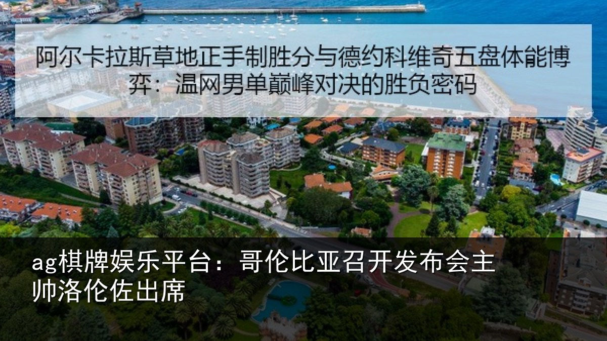 ag棋牌娱乐平台:哥伦比亚召开发布会主帅洛伦佐出席