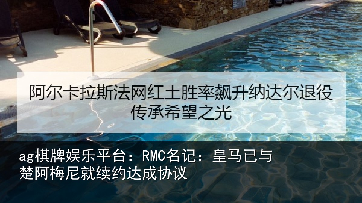 ag棋牌娱乐平台:RMC名记:皇马相关情况议