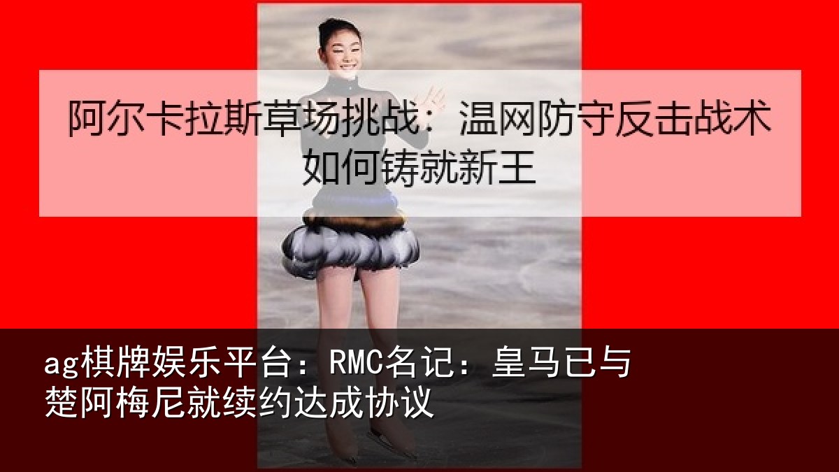 ag棋牌娱乐平台：RMC名记：皇马已与楚阿梅尼就续约达成协议