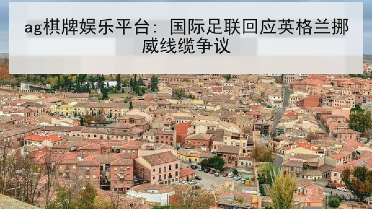 ag棋牌娱乐平台: 国际足联回应英格兰挪威线缆争议