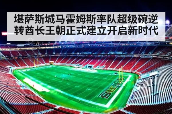 堪萨斯城马霍姆斯率队超级碗逆转酋长王朝正式建立开启新时代
