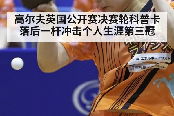 高尔夫英国公开赛决赛轮科普卡落后一杆冲击个人生涯第三冠