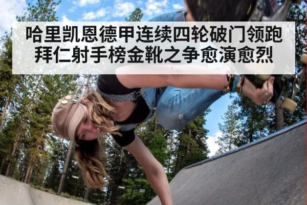 哈里凯恩德甲连续四轮破门领跑拜仁射手榜金靴之争愈演愈烈